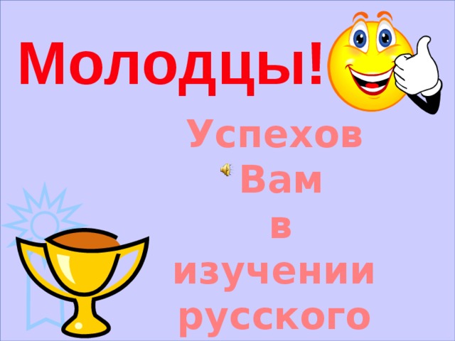  Молодцы! Успехов Вам в изучении русского языка 