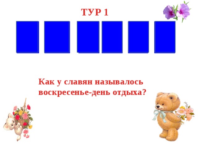 ТУР 1 Н Е Я Л Е Д Как у славян называлось воскресенье-день отдыха? 
