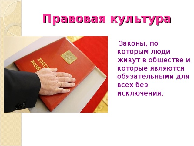 Правовая культура  Законы, по которым люди живут в обществе и которые являются обязательными для всех без исключения. 