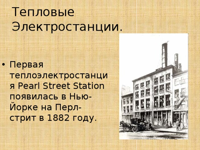 Тепловые Электростанции. Первая теплоэлектростанция Pearl Street Station появилась в Нью-Йорке на Перл-стрит в 1882 году. 