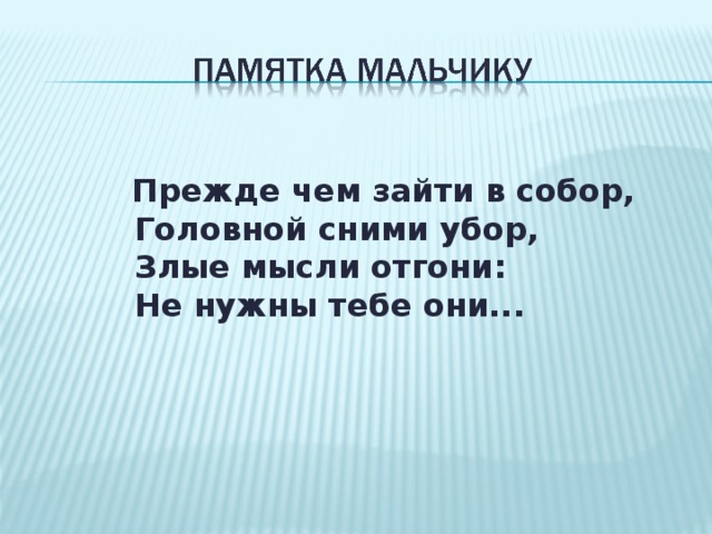          Прежде чем зайти в собор,         Головной сними убор,         Злые мысли отгони:         Не нужны тебе они...  
