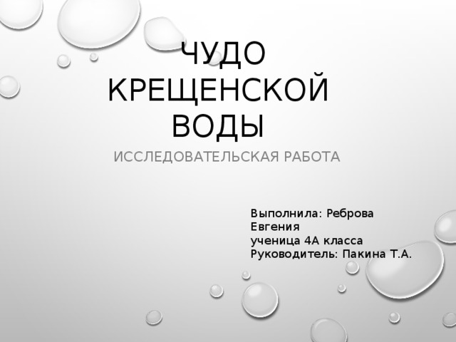  Чудо Крещенской воды Исследовательская работа Выполнила: Реброва Евгения ученица 4А класса Руководитель: Пакина Т.А. 