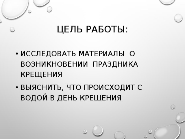 Цель работы: Исследовать материалы о возникновении праздника крещения Выяснить, что происходит с водой в День крещения 