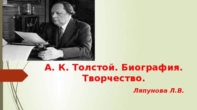  А. К. Толстой. Биография.  Творчество.  Ляпунова Л.В. 