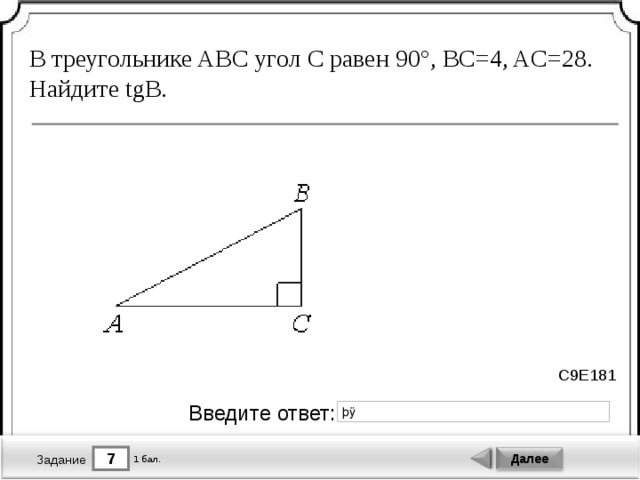 В треугольнике ABC угол C равен 90°, BC=4, AC=28. Найдите tgB. C9E181 Введите ответ: 7 Далее 1 бал. Задание 