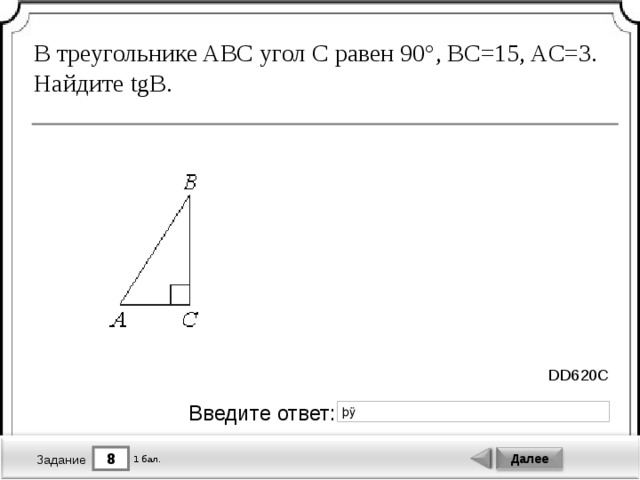 В треугольнике ABC угол C равен 90°, BC=15, AC=3. Найдите tgB. DD620C Введите ответ: 8 Далее 1 бал. Задание 