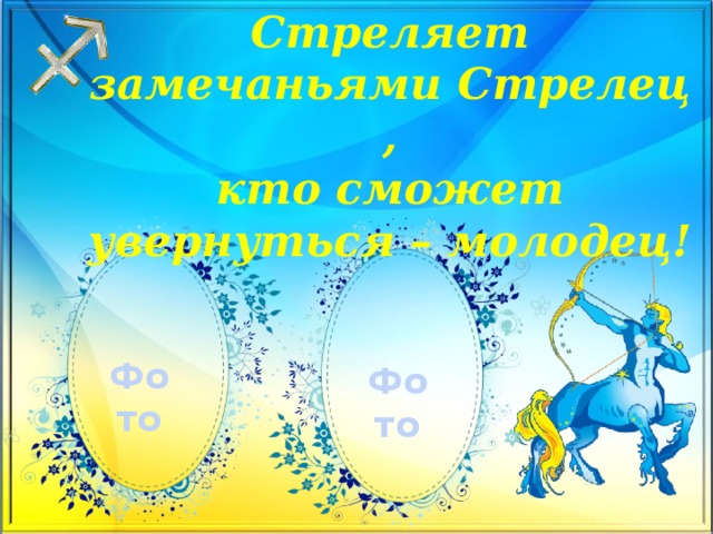 Стреляет замечаньями Стрелец,  кто сможет увернуться – молодец!   Фото Фото 
