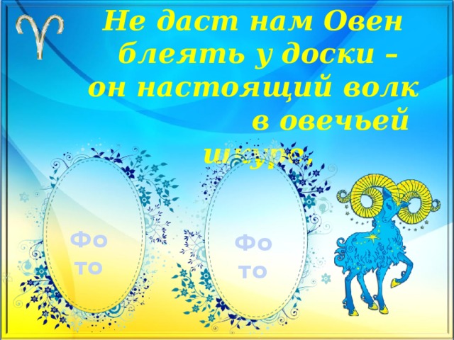 Не даст нам Овен  блеять у доски –  он настоящий волк в овечьей шкуре,   Фото Фото 