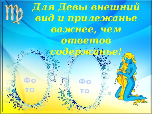 Для Девы внешний вид и прилежанье  важнее, чем ответов содержанье!   Фото Фото 