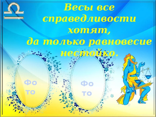 Весы все справедливости хотят,  да только равновесие нестойко.   Фото Фото 