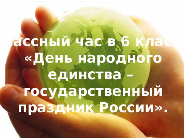 Классный час в 6 классе  «День народного единства –  государственный праздник России».          