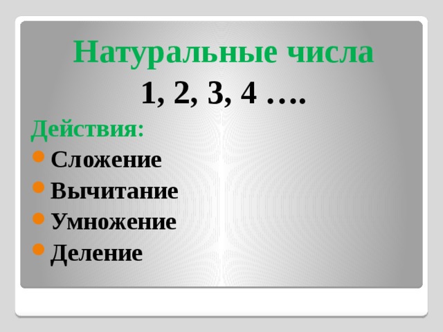 Натуральные числа 1, 2, 3, 4 …. Действия: Сложение Вычитание Умножение Деление 