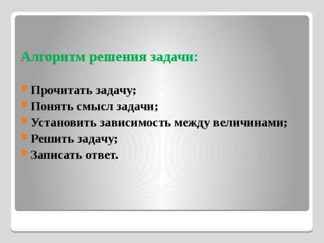 Алгоритм решения задачи: Прочитать задачу; Понять смысл задачи; Установить зависимость между величинами; Решить задачу; Записать ответ. 