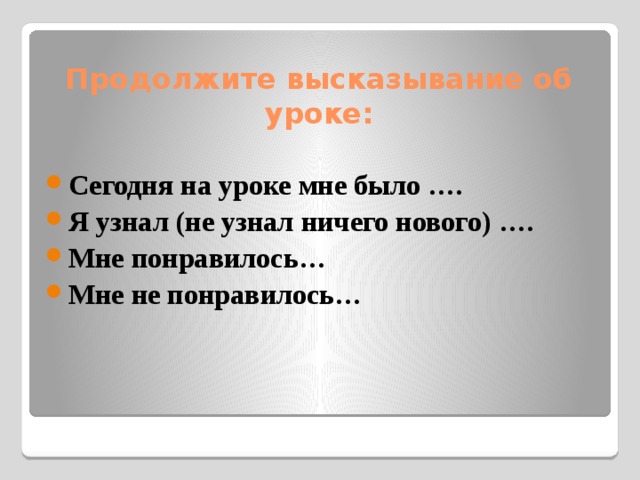 Продолжите высказывание об уроке: Сегодня на уроке мне было …. Я узнал (не узнал ничего нового) …. Мне понравилось… Мне не понравилось… 