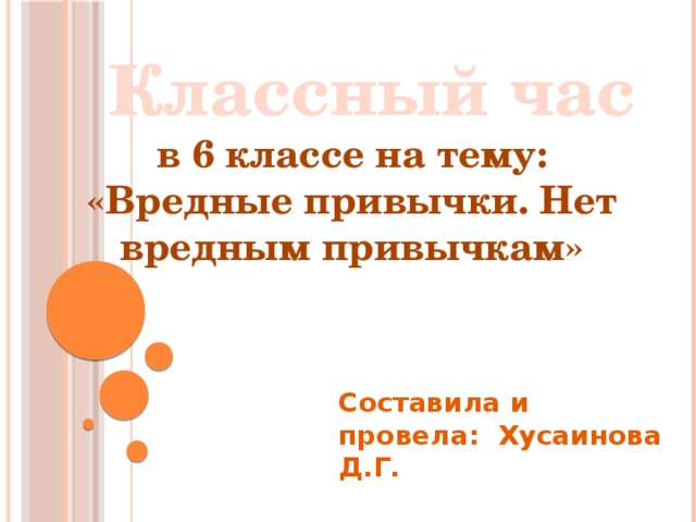  Классный час  в 6 классе на тему:  «Вредные привычки. Нет вредным привычкам» Составила и провела: Хусаинова Д.Г. 
