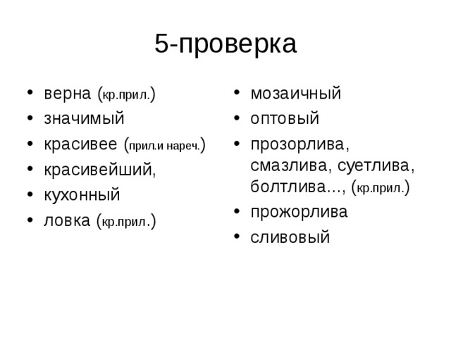 верна ( кр.прил. ) значимый красивее ( прил.и нареч. ) красивейший, кухонный ловка ( кр.прил .)  мозаичный оптовый прозорлива, смазлива, суетлива, болтлива..., ( кр.прил. ) прожорлива сливовый  