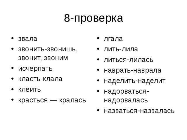 звала звонить-звонишь, звонит, звоним исчерпать класть-клала клеить красться — кралась  лгала лить-лила литься-лилась наврать-наврала наделить-наделит надорваться-надорвалась назваться-назвалась  