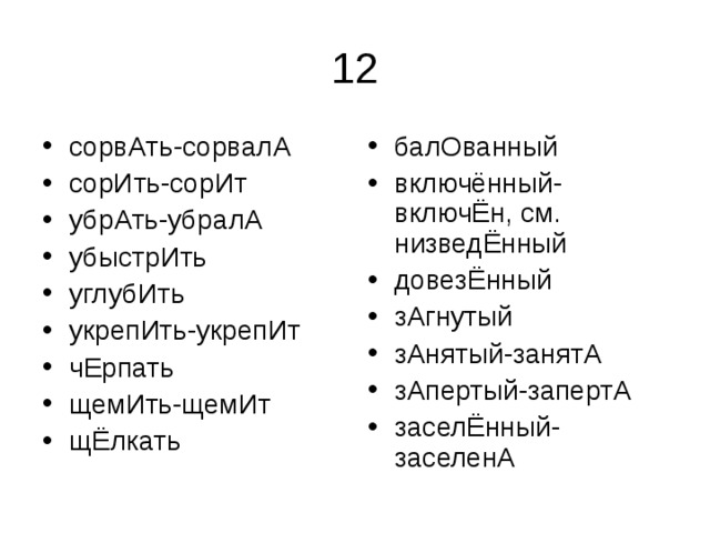 сорвАть-сорвалА сорИть-сорИт убрАть-убралА убыстрИть углубИть укрепИть-укрепИт чЕрпать щемИть-щемИт щЁлкать балОванный включённый-включЁн, см. низведЁнный довезЁнный зАгнутый зАнятый-занятА зАпертый-запертА заселЁнный-заселенА 