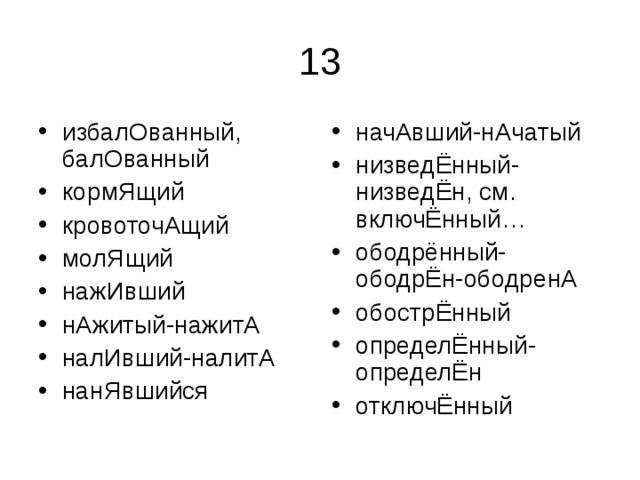 избалОванный, балОванный кормЯщий кровоточАщий молЯщий нажИвший нАжитый-нажитА налИвший-налитА нанЯвшийся начАвший-нАчатый низведЁнный-низведЁн, см. включЁнный… ободрённый-ободрЁн-ободренА обострЁнный определЁнный-определЁн отключЁнный 
