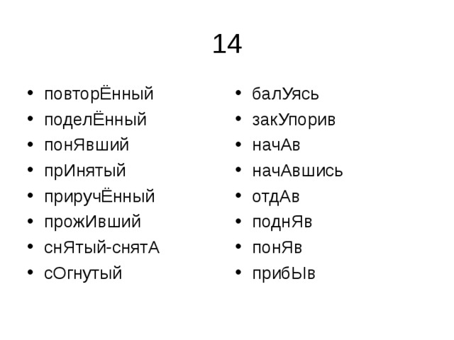 повторЁнный поделЁнный понЯвший прИнятый приручЁнный прожИвший снЯтый-снятА сОгнутый балУясь закУпорив начАв начАвшись отдАв поднЯв понЯв прибЫв 