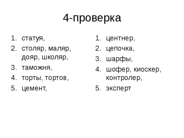 статуя, столяр, маляр, дояр, школяр, таможня, торты, тортов, цемент, центнер, цепочка, шарфы, шофер, киоскер, контролер, эксперт 