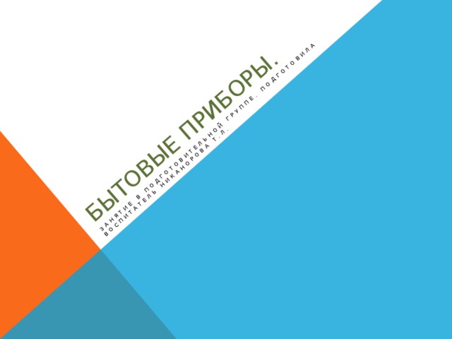 Бытовые приборы. Занятие в подготовительной группе. Подготовила воспитатель Никанорова Т.Л. 