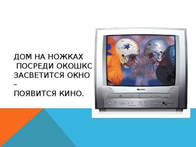 Дом на ножках  Посреди окошко.  Засветится окно –  Появится кино. 