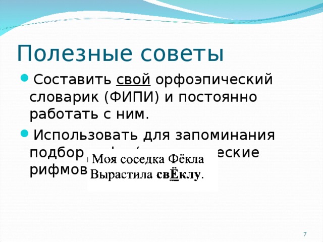 Составить свой орфоэпический словарик (ФИПИ) и постоянно работать с ним. Использовать для запоминания подбор рифм (мнемонические рифмовки):  