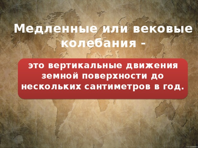 Медленные или вековые колебания -  это вертикальные движения земной поверхности до нескольких сантиметров в год. 