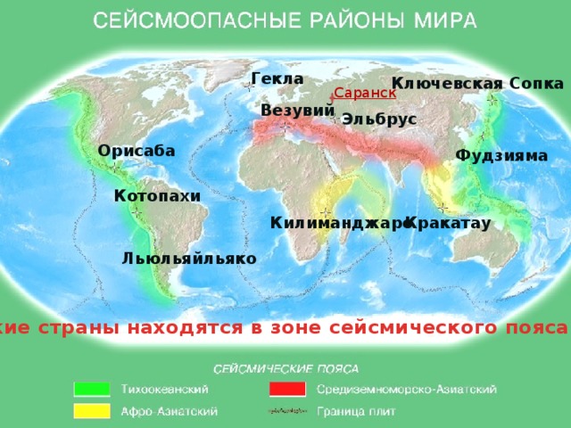 Гекла Ключевская  Сопка Саранск Везувий Эльбрус Орисаба Фудзияма Котопахи Килиманджаро Кракатау Льюльяйльяко Гекла Везувий Орисаба Котопахи Ключевская Сопка Фудзияма Эльбрус Льюльяйльяко Кракатау Килиманджаро Какие страны находятся в зоне сейсмического пояса?  
