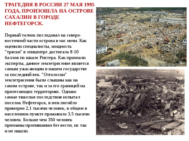 ТРАГЕДИЯ В РОССИИ 27 мая 1995 ГОДА, ПРОИЗОШЛА НА ОСТРОВЕ САХАЛИН В ГОРОДЕ НЕФТЕГОРСК. Первый толчок последовал на северо-восточной части острова в час ночи. Как оценили специалисты, мощность 