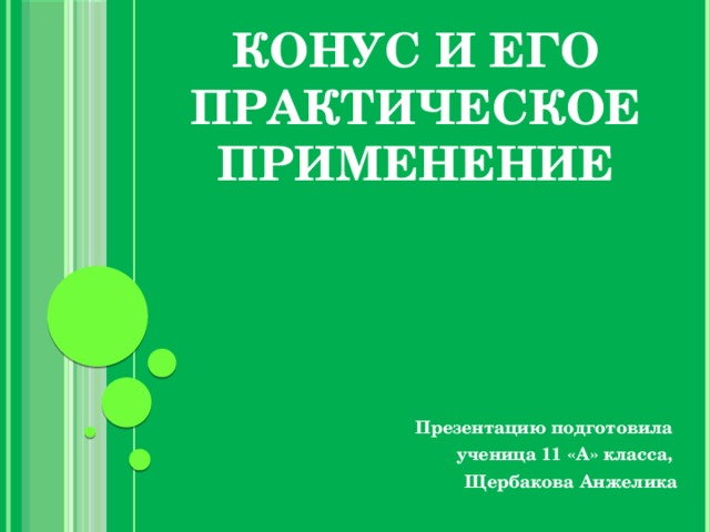 Конус и его практическое применение Презентацию подготовила ученица 11 «А» класса, Щербакова Анжелика 