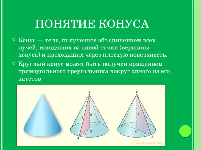 Понятие конуса Конус — тело, полученное объединением всех лучей, исходящих из одной точки (вершины конуса) и проходящих через плоскую поверхность. Круглый конус может быть получен вращением прямоугольного треугольника вокруг одного из его катетов 