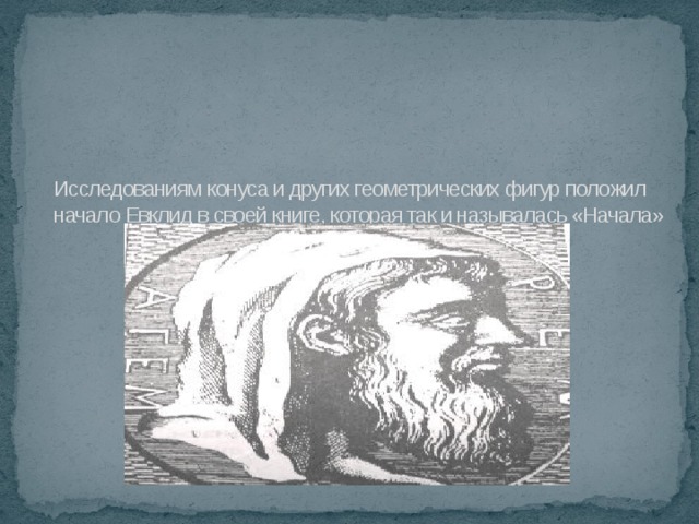 Исследованиям конуса и других геометрических фигур положил начало Евклид в своей книге, которая так и называлась «Начала»   