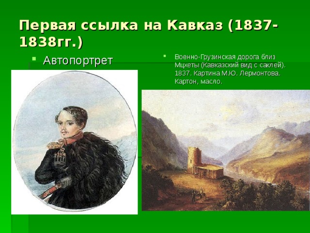 Первая ссылка на Кавказ (1837-1838гг.) Военно-Грузинская дорога близ Мцхеты (Кавказский вид с саклей). 1837. Картина М.Ю. Лермонтова. Картон, масло.  Автопортрет 