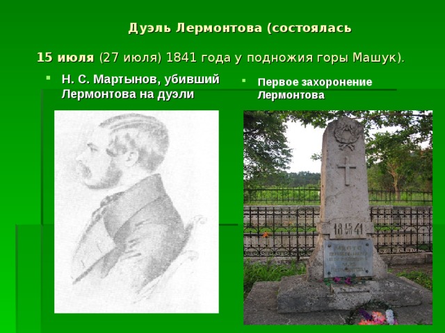  Дуэль Лермонтова (состоялась 15 июля  (27 июля) 1841 года у подножия горы Машук).   Н. С. Мартынов, убивший Лермонтова на дуэли Первое захоронение Лермонтова  