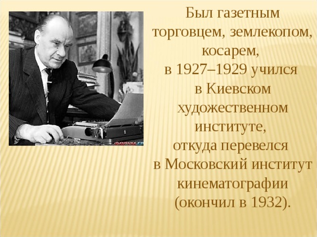 Был газетным торговцем, землекопом, косарем, в 1927–1929 учился в Киевском художественном институте, откуда перевелся в Московский институт кинематографии (окончил в 1932). 