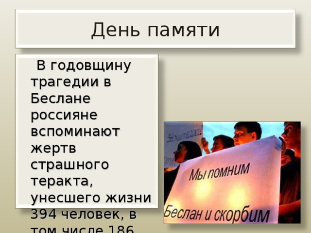 День памяти  В годовщину трагедии в Беслане россияне вспоминают жертв страшного теракта, унесшего жизни 394 человек, в том числе 186 детей.    