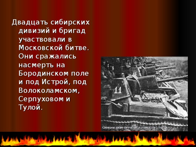 Двадцать сибирских дивизий и бригад участвовали в Московской битве. Они сражались насмерть на Бородинском поле и под Истрой, под Волоколамском, Серпуховом и Тулой. 