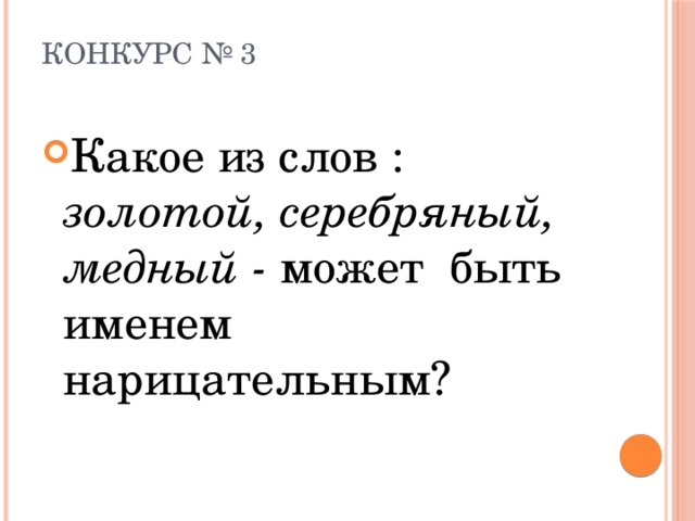 Конкурс № 3   Какое из слов : золотой, серебряный, медный - может быть именем нарицательным? 