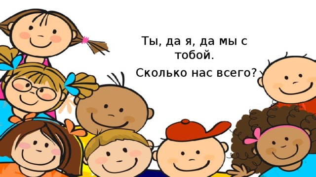 Ты, да я, да мы с тобой.  Сколько нас всего? 