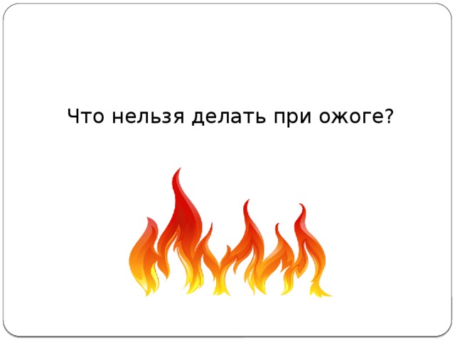 Что нельзя делать при ожоге?   