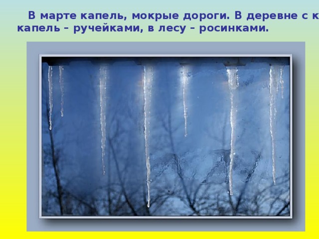  В марте капель, мокрые дороги. В деревне с крыш капель – ручейками, в лесу – росинками. 