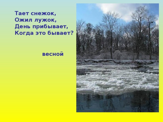 Тает снежок, Ожил лужок, День прибывает, Когда это бывает? весной 