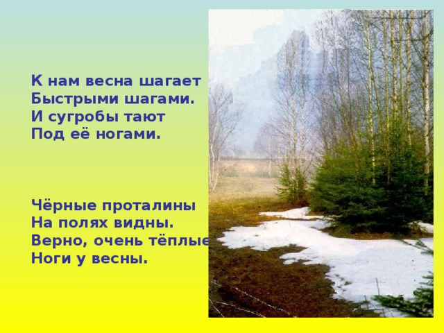 К нам весна шагает Быстрыми шагами. И сугробы тают Под её ногами.    Чёрные проталины На полях видны. Верно, очень тёплые Ноги у весны. 