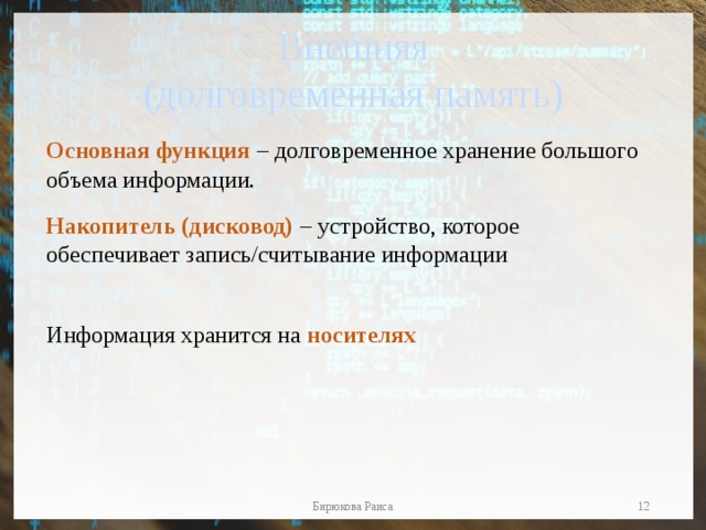 Внешняя  (долговременная память) Основная функция  – долговременное хранение большого объема информации. Накопитель (дисковод)  – устройство, которое обеспечивает запись/считывание информации Информация хранится на  носителях  Бирюкова Раиса 
