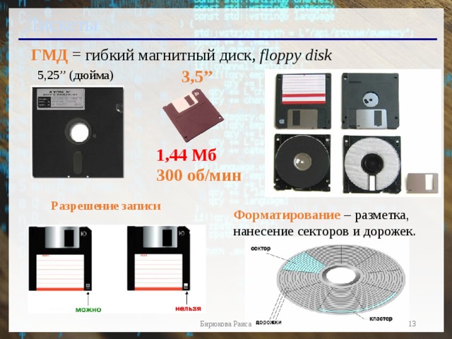 Дискеты ГМД = гибкий магнитный диск, floppy disk 3,5’’ 5,25’’ (дюйма) 1,44 Мб 300 об/мин Разрешение записи Форматирование – разметка,  нанесение секторов и дорожек. 13 Бирюкова Раиса 13 