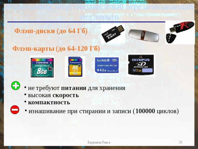 Флэш-память энергонезависимый перезаписываемый вид памяти Флэш-диски (до 64 Гб) Флэш-карты (до 64-120 Гб) не требуют питания для хранения высокая скорость компактность изнашивание при стирании и записи ( 100000 циклов)  Бирюкова Раиса  