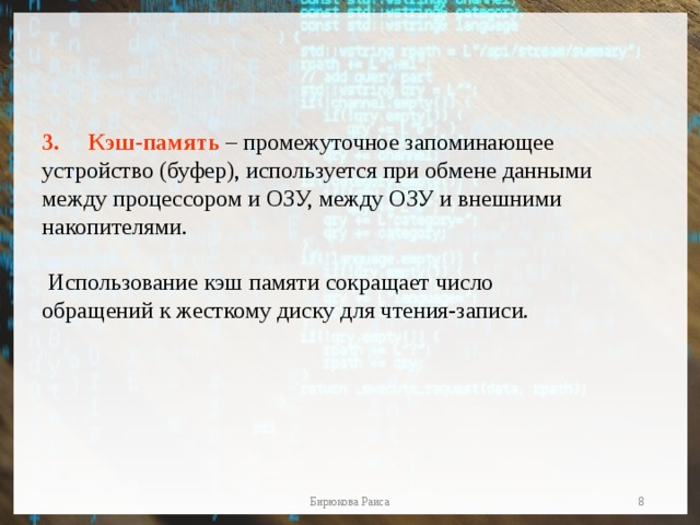 Кэш-память – промежуточное запоминающее устройство (буфер), используется при обмене данными между процессором и ОЗУ, между ОЗУ и внешними накопителями.  Использование кэш памяти сокращает число обращений к жесткому диску для чтения-записи.  Бирюкова Раиса 