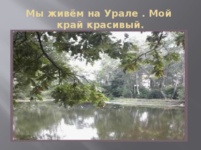 Мы живём на Урале . Мой край красивый. 